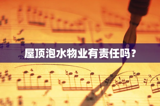 屋顶泡水物业有责任吗？