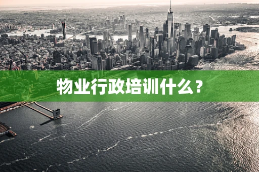 物业行政培训什么？