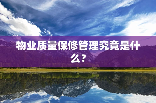 物业质量保修管理究竟是什么？
