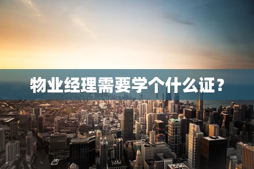 物业经理需要学个什么证？