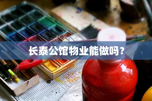 长泰公馆物业能做吗？