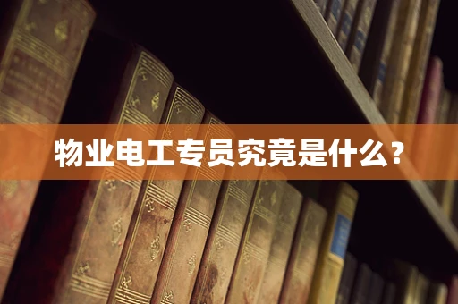 物业电工专员究竟是什么？