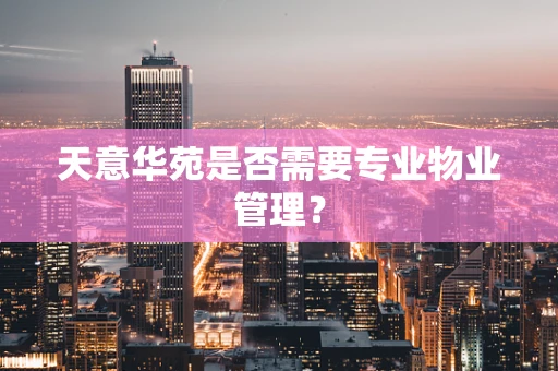 天意华苑是否需要专业物业管理？