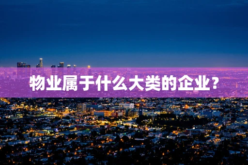 物业属于什么大类的企业？