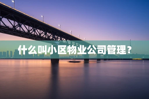 什么叫小区物业公司管理？