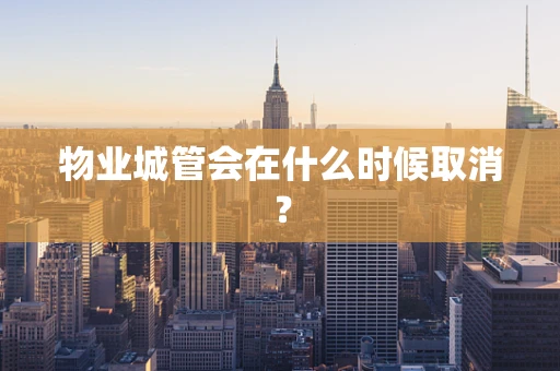 物业城管会在什么时候取消？