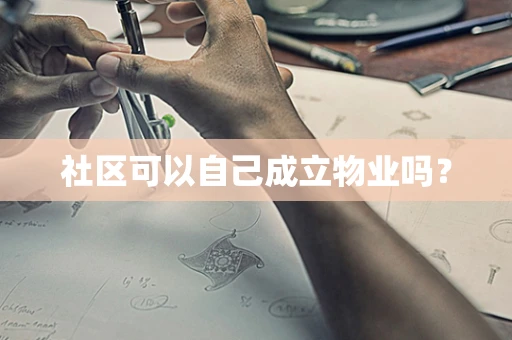 社区可以自己成立物业吗？