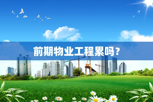 前期物业工程累吗？