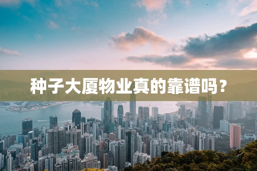 种子大厦物业真的靠谱吗？