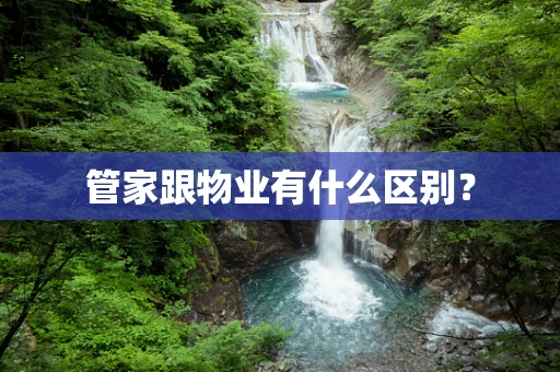 管家跟物业有什么区别？