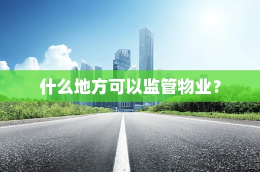 什么地方可以监管物业？