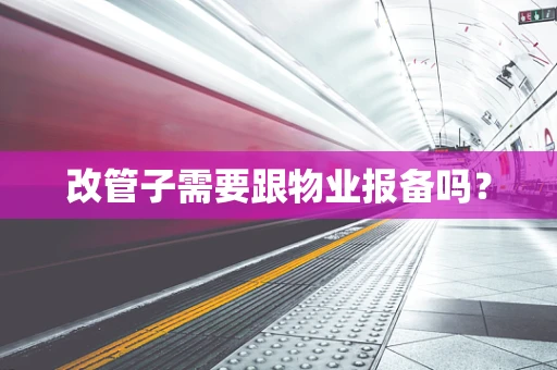 改管子需要跟物业报备吗？