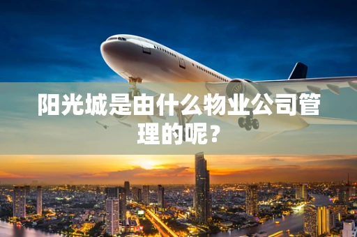 阳光城是由什么物业公司管理的呢？
