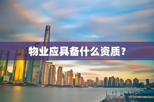 物业应具备什么资质？