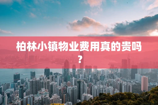 柏林小镇物业费用真的贵吗？