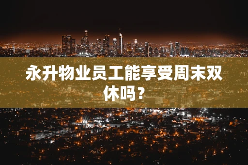 永升物业员工能享受周末双休吗？