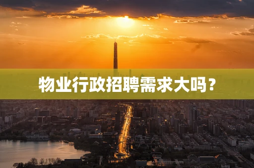 物业行政招聘需求大吗？