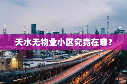 天水无物业小区究竟在哪？