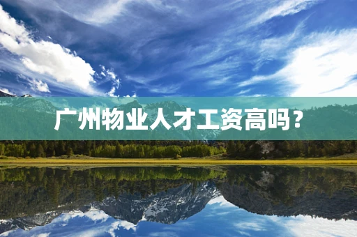 广州物业人才工资高吗？