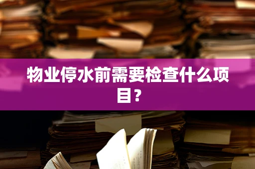 物业停水前需要检查什么项目？