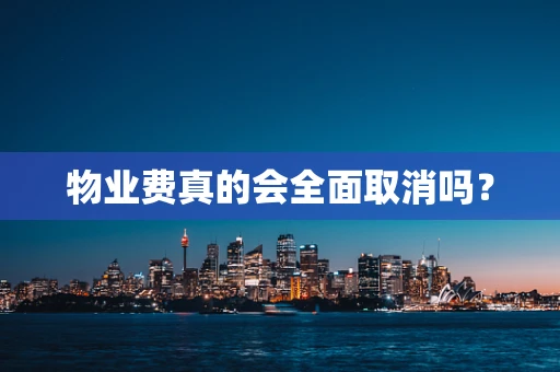物业费真的会全面取消吗？