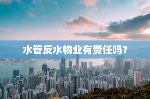 水管反水物业有责任吗？