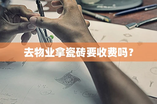 去物业拿瓷砖要收费吗？