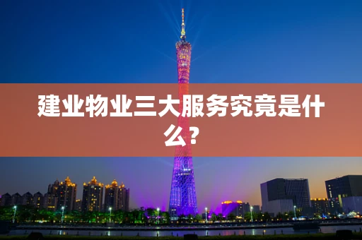 建业物业三大服务究竟是什么？