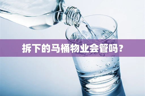 拆下的马桶物业会管吗？