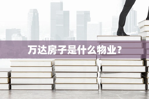 万达房子是什么物业？