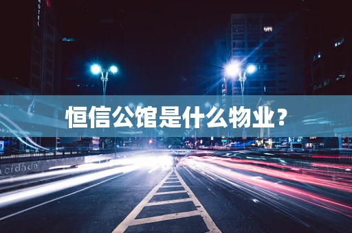 恒信公馆是什么物业？