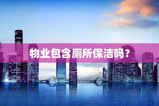 物业包含厕所保洁吗？