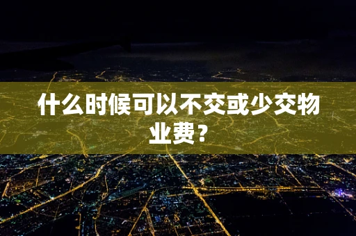 什么时候可以不交或少交物业费？
