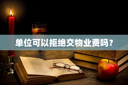 单位可以拒绝交物业费吗？