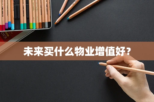 未来买什么物业增值好？