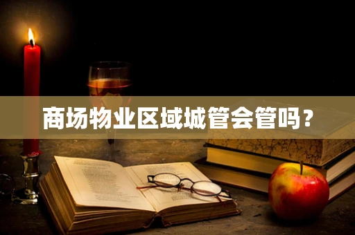 商场物业区域城管会管吗？