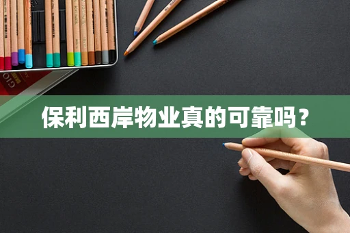 保利西岸物业真的可靠吗？