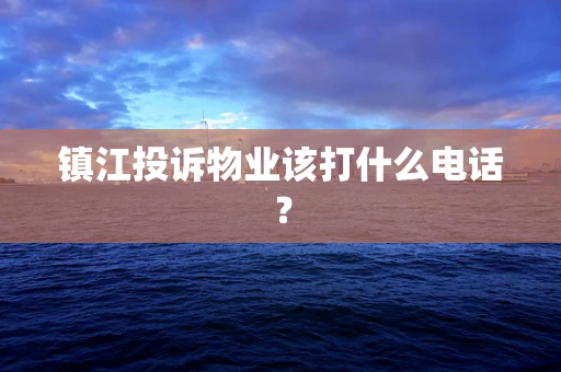 镇江投诉物业该打什么电话？