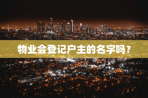 物业会登记户主的名字吗？
