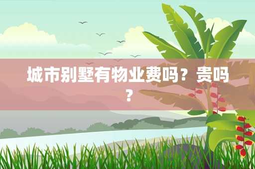 城市别墅有物业费吗？贵吗？