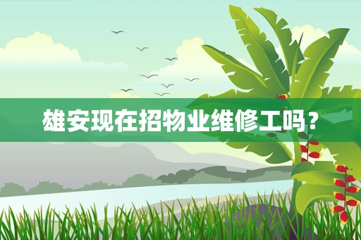 雄安现在招物业维修工吗？