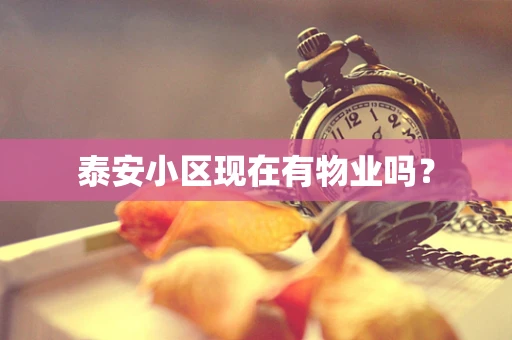 泰安小区现在有物业吗？