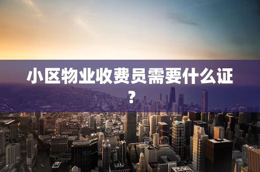 小区物业收费员需要什么证？