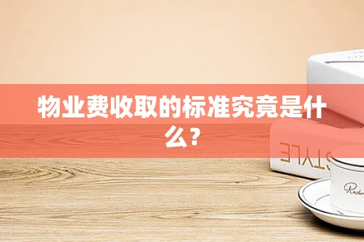 物业费收取的标准究竟是什么？