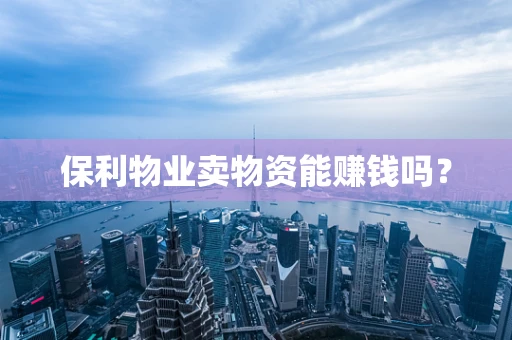 保利物业卖物资能赚钱吗？