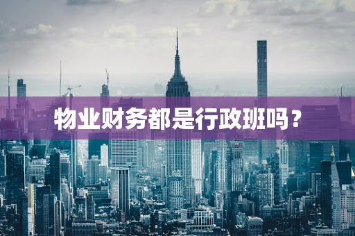 物业财务都是行政班吗？
