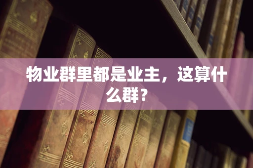 物业群里都是业主，这算什么群？
