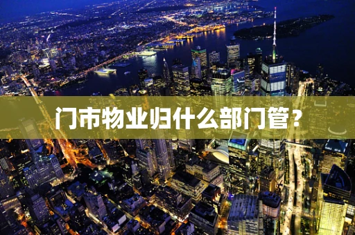 门市物业归什么部门管？