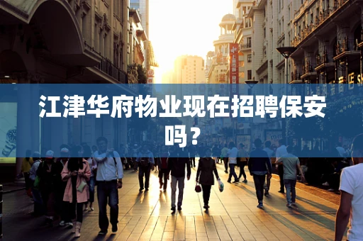 江津华府物业现在招聘保安吗？
