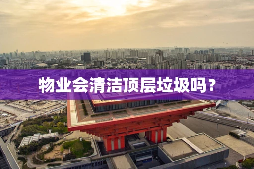 物业会清洁顶层垃圾吗？
